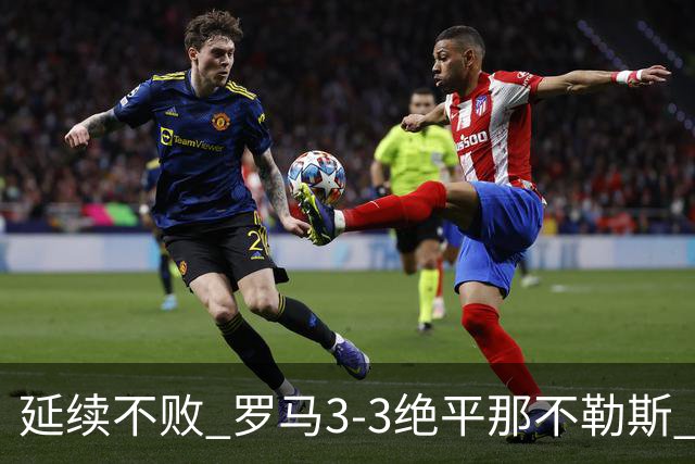 延续不败 罗马3-3绝平那不勒斯 安古伊萨倒钩小麦2球巴列尔迪双响