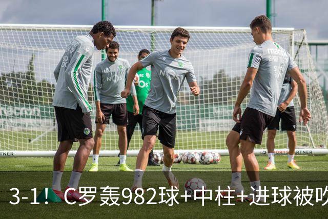 3-1！C罗轰982球+中柱+进球被吹，赛后这一举动才是真格局
